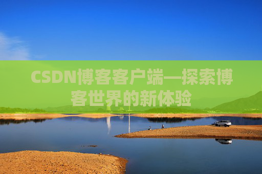 CSDN博客客户端—探索博客世界的新体验