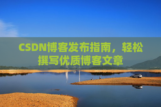 CSDN博客发布指南，轻松撰写优质博客文章